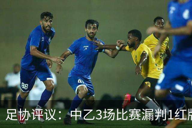 足协评议：中乙3场比赛漏判1红牌1点球，错判1越位进球有效