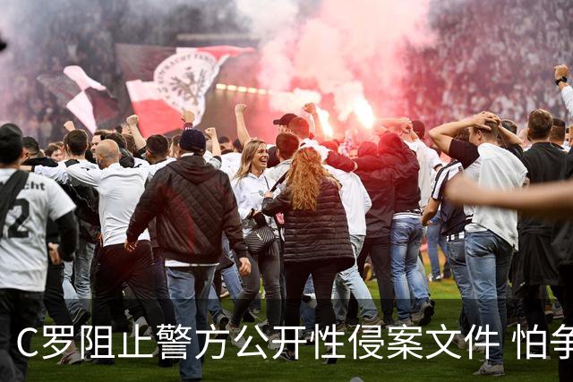 C罗阻止警方公开性侵案文件 怕争议材料毁掉自己